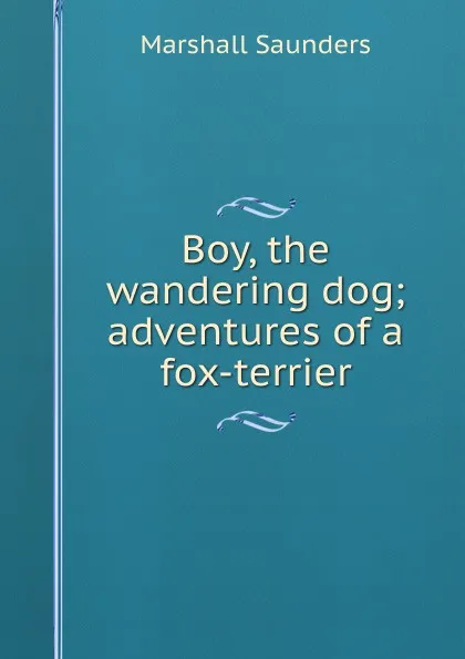 Обложка книги Boy, the wandering dog; adventures of a fox-terrier, Saunders Marshall