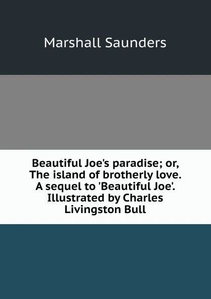 Обложка книги Beautiful Joe.s paradise; or, The island of brotherly love. A sequel to .Beautiful Joe.. Illustrated by Charles Livingston Bull, Saunders Marshall