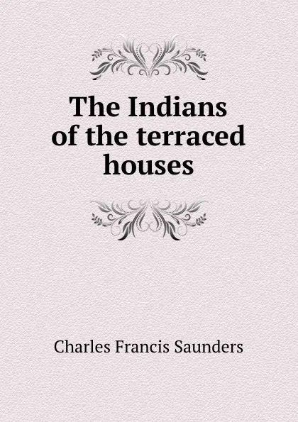 Обложка книги The Indians of the terraced houses, Charles Francis Saunders