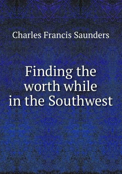 Обложка книги Finding the worth while in the Southwest, Charles Francis Saunders