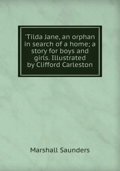 Обложка книги .Tilda Jane, an orphan in search of a home; a story for boys and girls. Illustrated by Clifford Carleston, Saunders Marshall