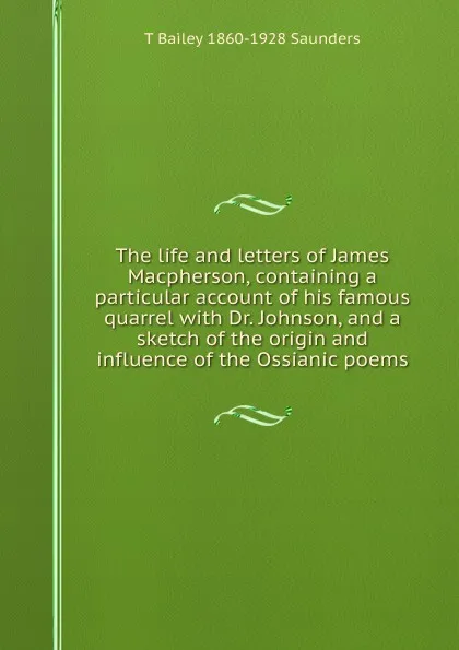 Обложка книги The life and letters of James Macpherson, containing a particular account of his famous quarrel with Dr. Johnson, and a sketch of the origin and influence of the Ossianic poems, T Bailey 1860-1928 Saunders