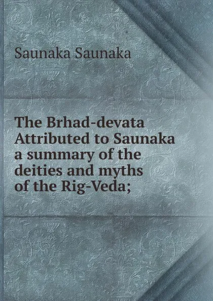 Обложка книги The Brhad-devata Attributed to Saunaka a summary of the deities and myths of the Rig-Veda;, Saunaka Saunaka