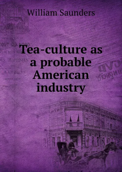 Обложка книги Tea-culture as a probable American industry, William Saunders