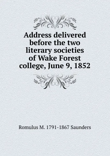 Обложка книги Address delivered before the two literary societies of Wake Forest college, June 9, 1852, Romulus M. 1791-1867 Saunders