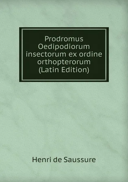 Обложка книги Prodromus Oedipodiorum insectorum ex ordine orthopterorum  (Latin Edition), Henri de Saussure