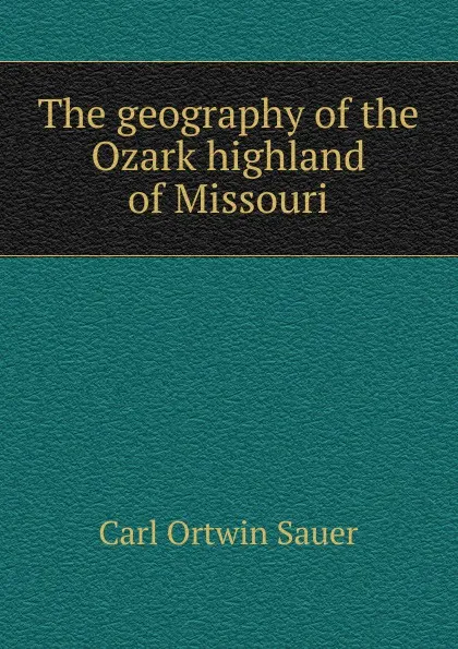 Обложка книги The geography of the Ozark highland of Missouri, Carl Ortwin Sauer