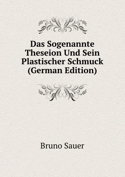 Обложка книги Das Sogenannte Theseion Und Sein Plastischer Schmuck (German Edition), Bruno Sauer