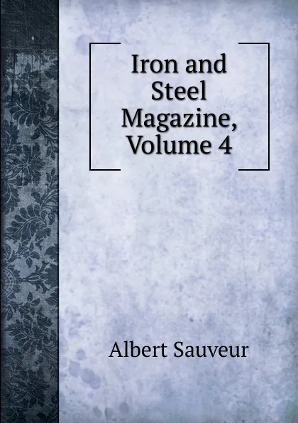 Обложка книги Iron and Steel Magazine, Volume 4, Albert Sauveur