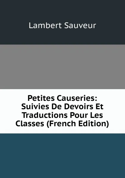 Обложка книги Petites Causeries: Suivies De Devoirs Et Traductions Pour Les Classes (French Edition), Lambert Sauveur