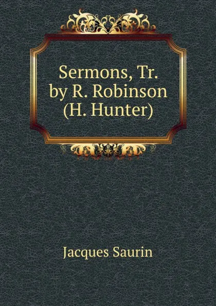 Обложка книги Sermons, Tr. by R. Robinson (H. Hunter), Jacques Saurin