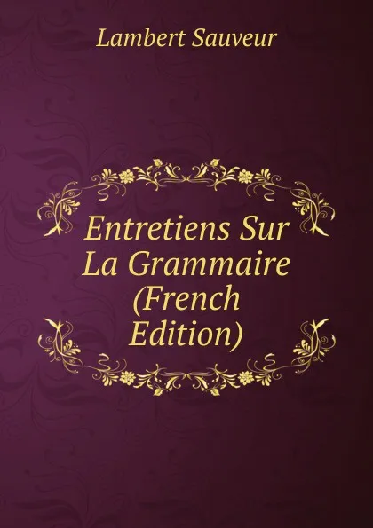 Обложка книги Entretiens Sur La Grammaire (French Edition), Lambert Sauveur