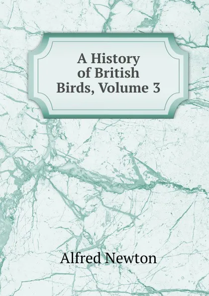 Обложка книги A History of British Birds, Volume 3, Alfred Newton