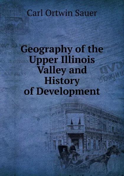 Обложка книги Geography of the Upper Illinois Valley and History of Development, Carl Ortwin Sauer