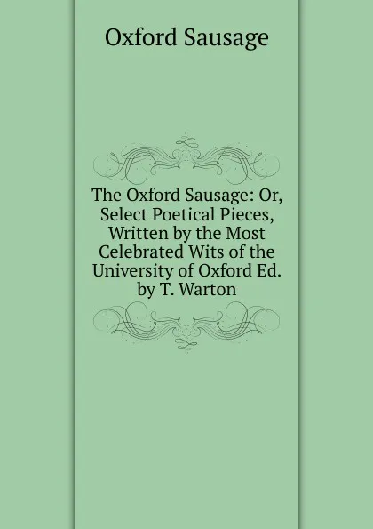 Обложка книги The Oxford Sausage: Or, Select Poetical Pieces, Written by the Most Celebrated Wits of the University of Oxford Ed. by T. Warton., Oxford sausage
