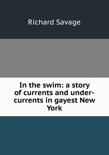 Обложка книги In the swim: a story of currents and under-currents in gayest New York, Richard Savage