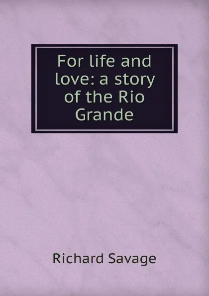 Обложка книги For life and love: a story of the Rio Grande, Richard Savage