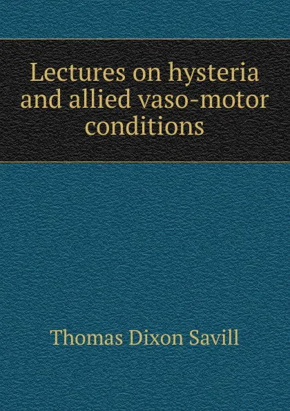 Обложка книги Lectures on hysteria and allied vaso-motor conditions, Thomas Dixon Savill