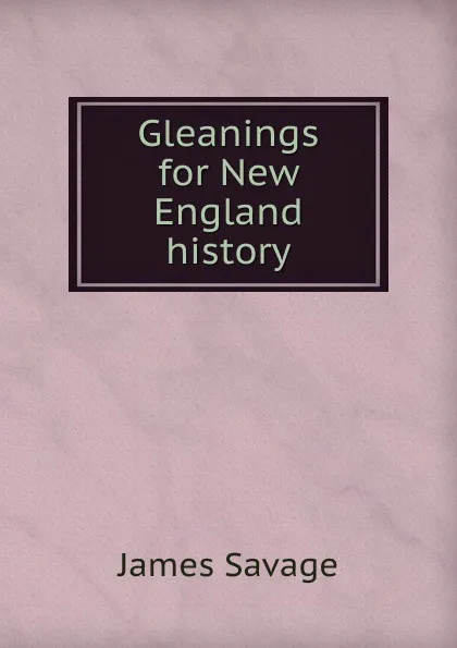 Обложка книги Gleanings for New England history, James Savage