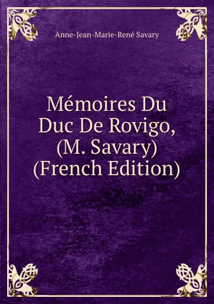 Обложка книги Memoires Du Duc De Rovigo, (M. Savary) (French Edition), Anne-Jean-Marie-René Savary