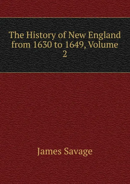 Обложка книги The History of New England from 1630 to 1649, Volume 2, James Savage