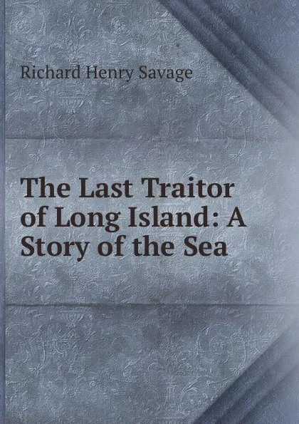 Обложка книги The Last Traitor of Long Island: A Story of the Sea, Richard Henry Savage