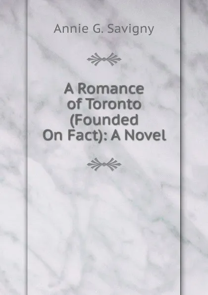 Обложка книги A Romance of Toronto (Founded On Fact): A Novel, Annie G. Savigny