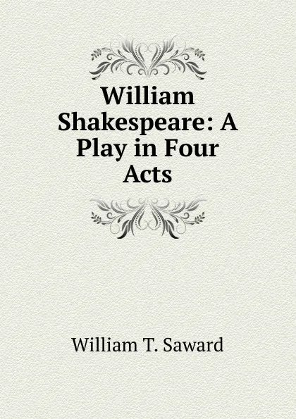 Обложка книги William Shakespeare: A Play in Four Acts, William T. Saward