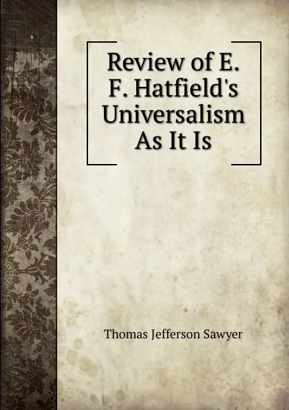 Обложка книги Review of E.F. Hatfield.s Universalism As It Is, Thomas Jefferson Sawyer