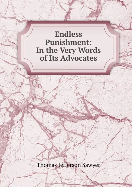 Обложка книги Endless Punishment: In the Very Words of Its Advocates, Thomas Jefferson Sawyer