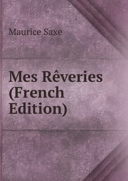 Обложка книги Mes Reveries (French Edition), Maurice Saxe