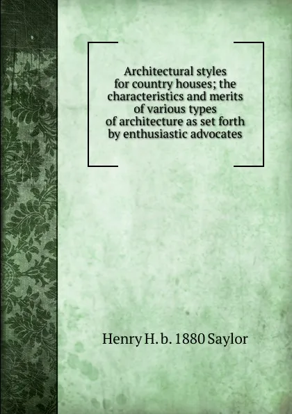 Обложка книги Architectural styles for country houses; the characteristics and merits of various types of architecture as set forth by enthusiastic advocates, Henry H. b. 1880 Saylor