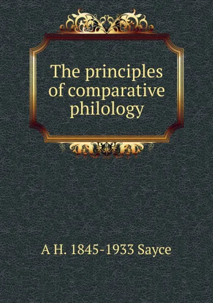 Обложка книги The principles of comparative philology, Archibald Henry Sayce