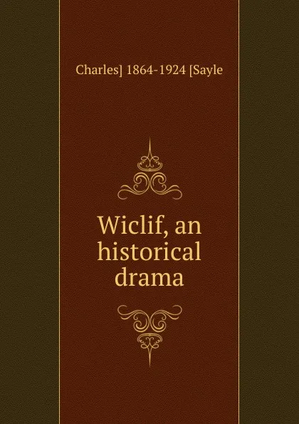 Обложка книги Wiclif, an historical drama, Charles] 1864-1924 [Sayle