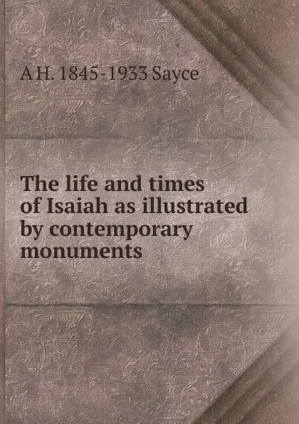Обложка книги The life and times of Isaiah as illustrated by contemporary monuments, Archibald Henry Sayce