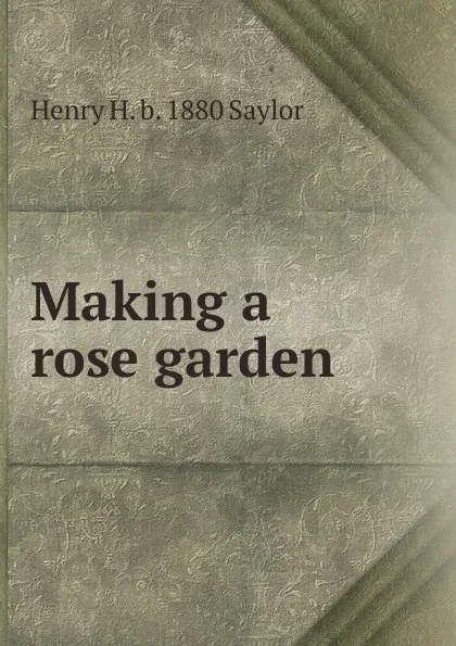 Обложка книги Making a rose garden, Henry H. b. 1880 Saylor