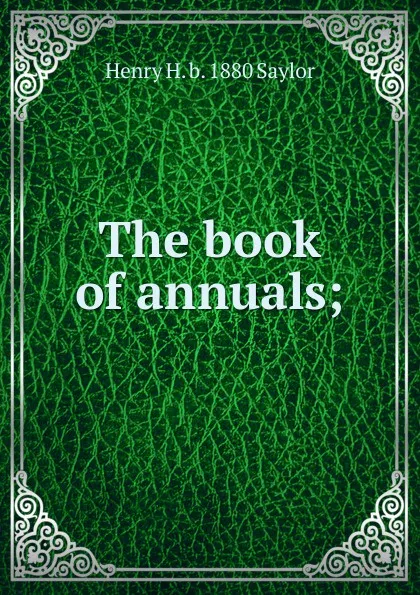 Обложка книги The book of annuals;, Henry H. b. 1880 Saylor