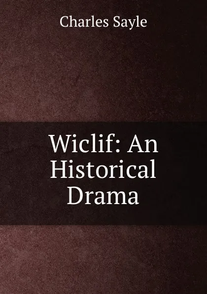 Обложка книги Wiclif: An Historical Drama, Charles Sayle