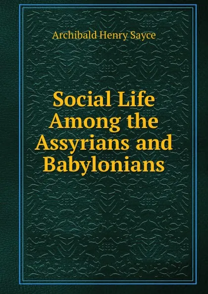 Обложка книги Social Life Among the Assyrians and Babylonians, Archibald Henry Sayce