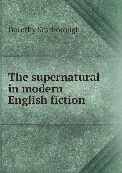 Обложка книги The supernatural in modern English fiction, Dorothy Scarborough