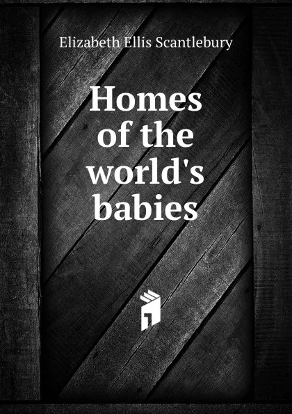 Обложка книги Homes of the world.s babies, Elizabeth Ellis Scantlebury