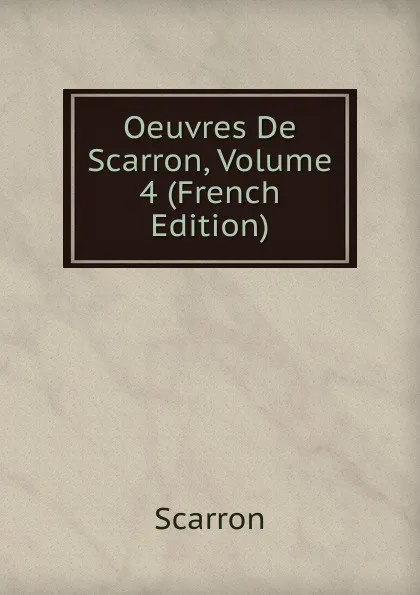 Обложка книги Oeuvres De Scarron, Volume 4 (French Edition), Scarron