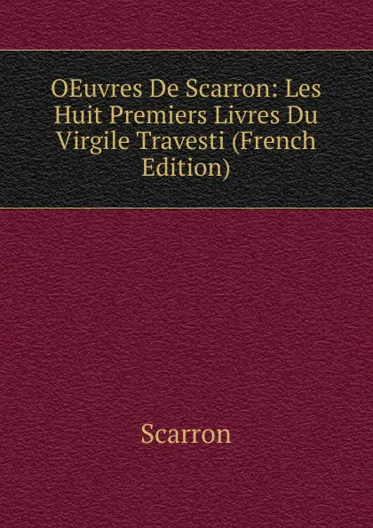 Обложка книги OEuvres De Scarron: Les Huit Premiers Livres Du Virgile Travesti (French Edition), Scarron