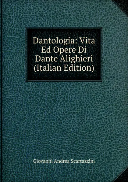 Обложка книги Dantologia: Vita Ed Opere Di Dante Alighieri (Italian Edition), Giovanni Andrea Scartazzini