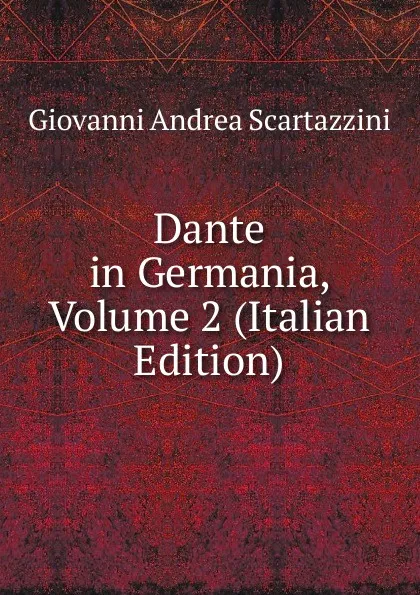 Обложка книги Dante in Germania, Volume 2 (Italian Edition), Giovanni Andrea Scartazzini