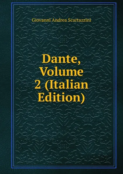 Обложка книги Dante, Volume 2 (Italian Edition), Giovanni Andrea Scartazzini