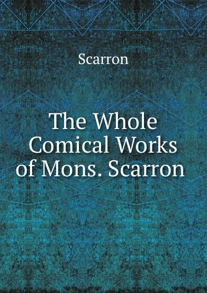 Обложка книги The Whole Comical Works of Mons. Scarron ., Scarron