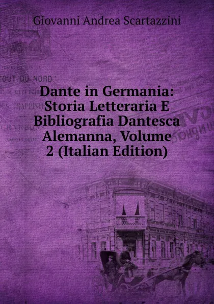 Обложка книги Dante in Germania: Storia Letteraria E Bibliografia Dantesca Alemanna, Volume 2 (Italian Edition), Giovanni Andrea Scartazzini