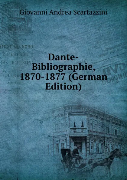 Обложка книги Dante-Bibliographie, 1870-1877 (German Edition), Giovanni Andrea Scartazzini