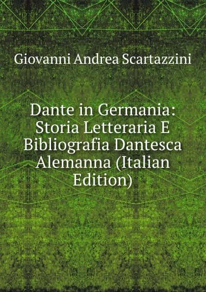 Обложка книги Dante in Germania: Storia Letteraria E Bibliografia Dantesca Alemanna (Italian Edition), Giovanni Andrea Scartazzini